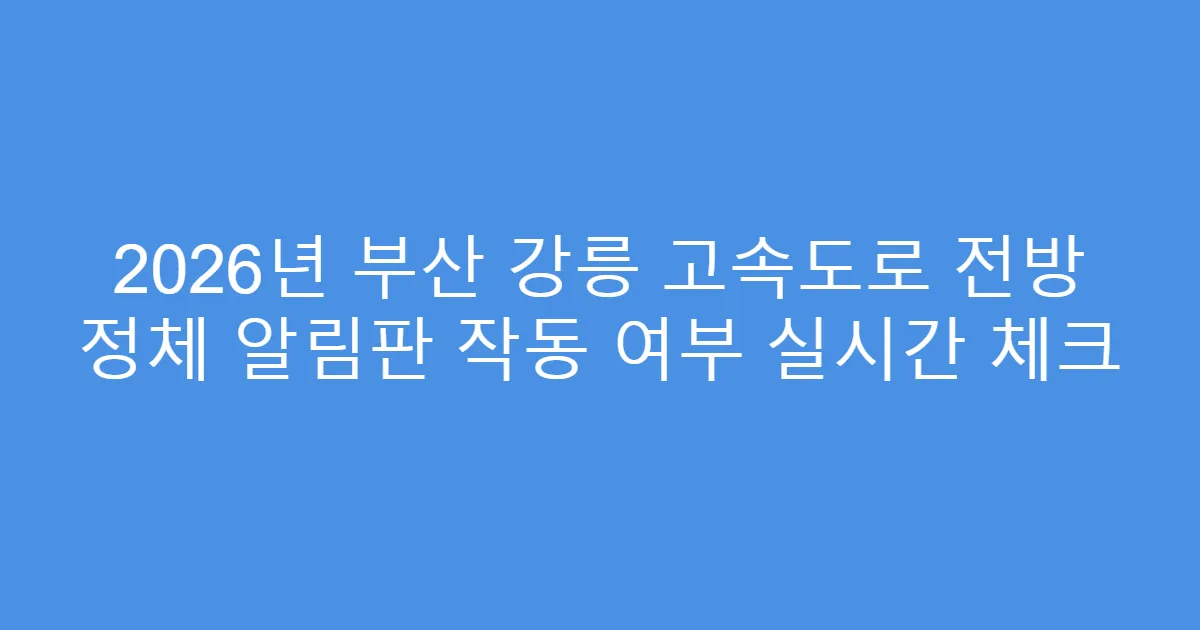 2026년 부산 강릉 고속도로 전방 정체 알림판 작동 여부 실시간 체크