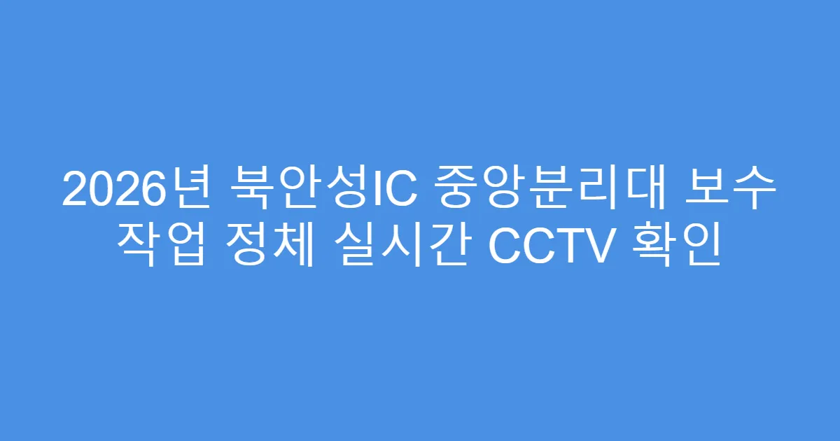 2026년 북안성IC 중앙분리대 보수 작업 정체 실시간 CCTV 확인