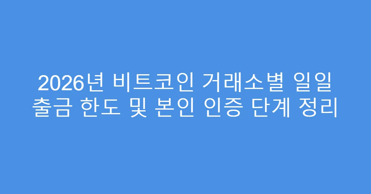 2026년 비트코인 거래소별 일일 출금 한도 및 본인 인증 단계 정리