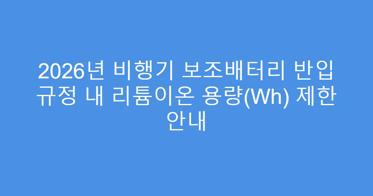 2026년 비행기 보조배터리 반입 규정 내 리튬이온 용량(Wh) 제한 안내