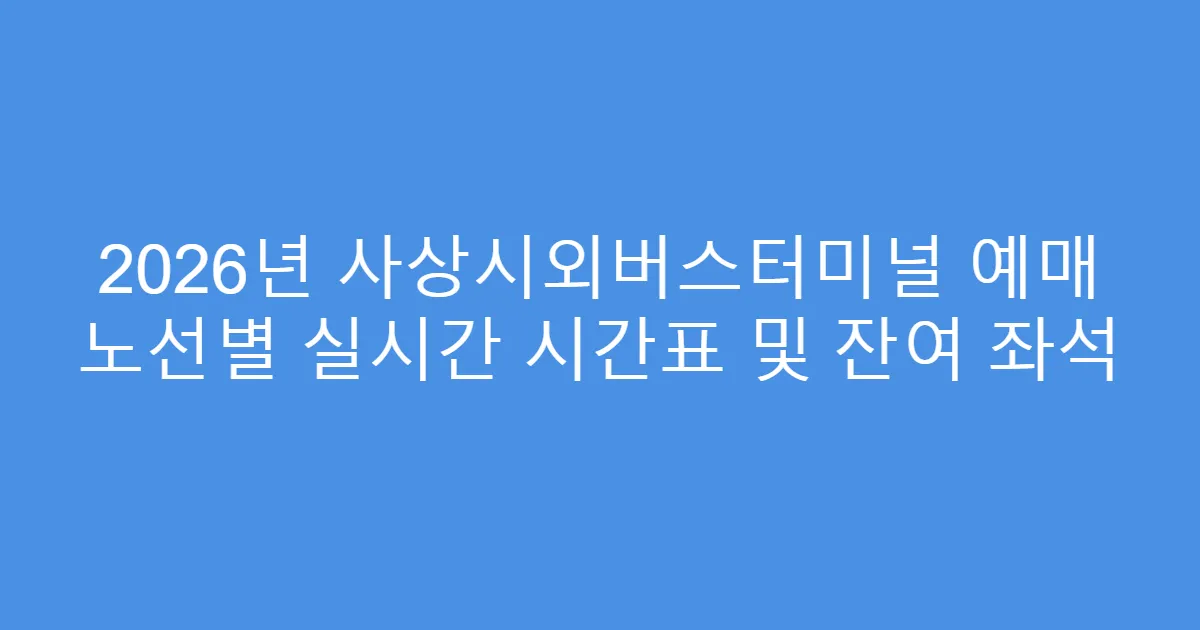 2026년 사상시외버스터미널 예매 노선별 실시간 시간표 및 잔여 좌석