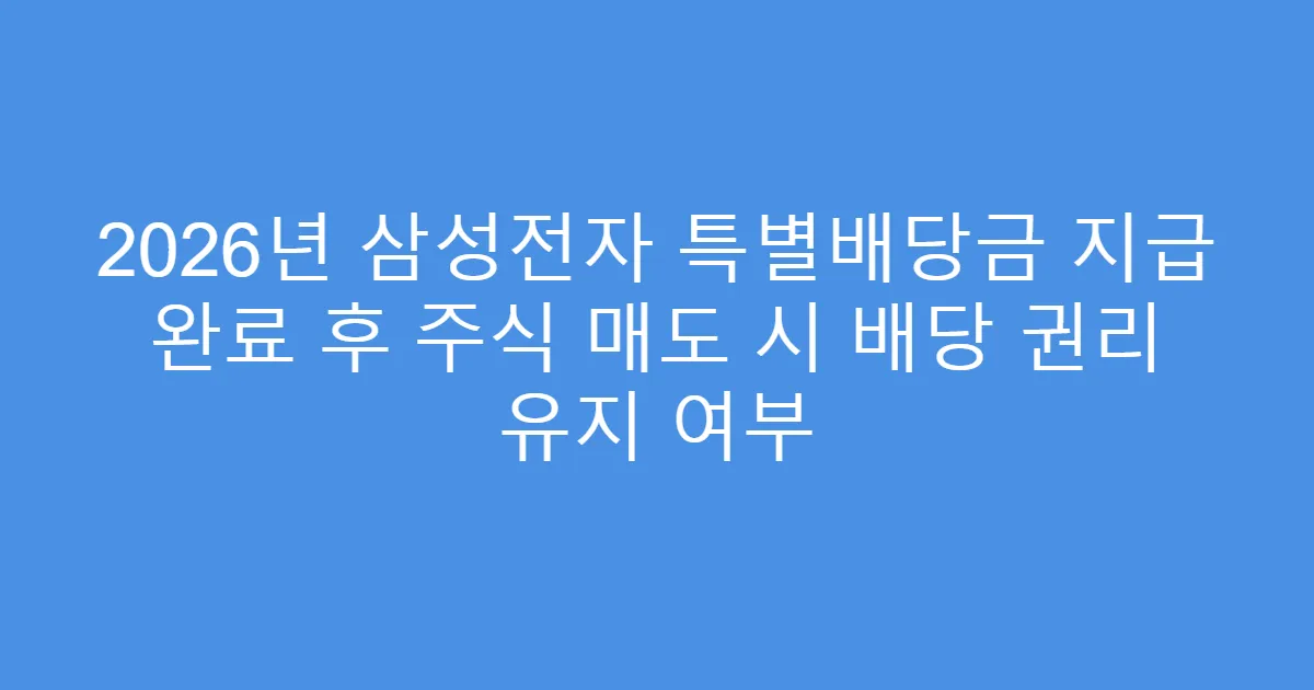 2026년 삼성전자 특별배당금 지급 완료 후 주식 매도 시 배당 권리 유지 여부
