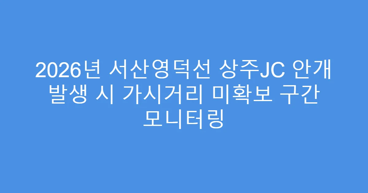 2026년 서산영덕선 상주JC 안개 발생 시 가시거리 미확보 구간 모니터링