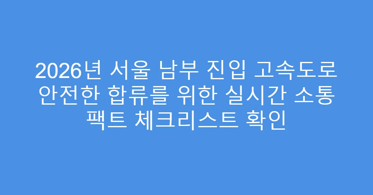 2026년 서울 남부 진입 고속도로 안전한 합류를 위한 실시간 소통 팩트 체크리스트 확인