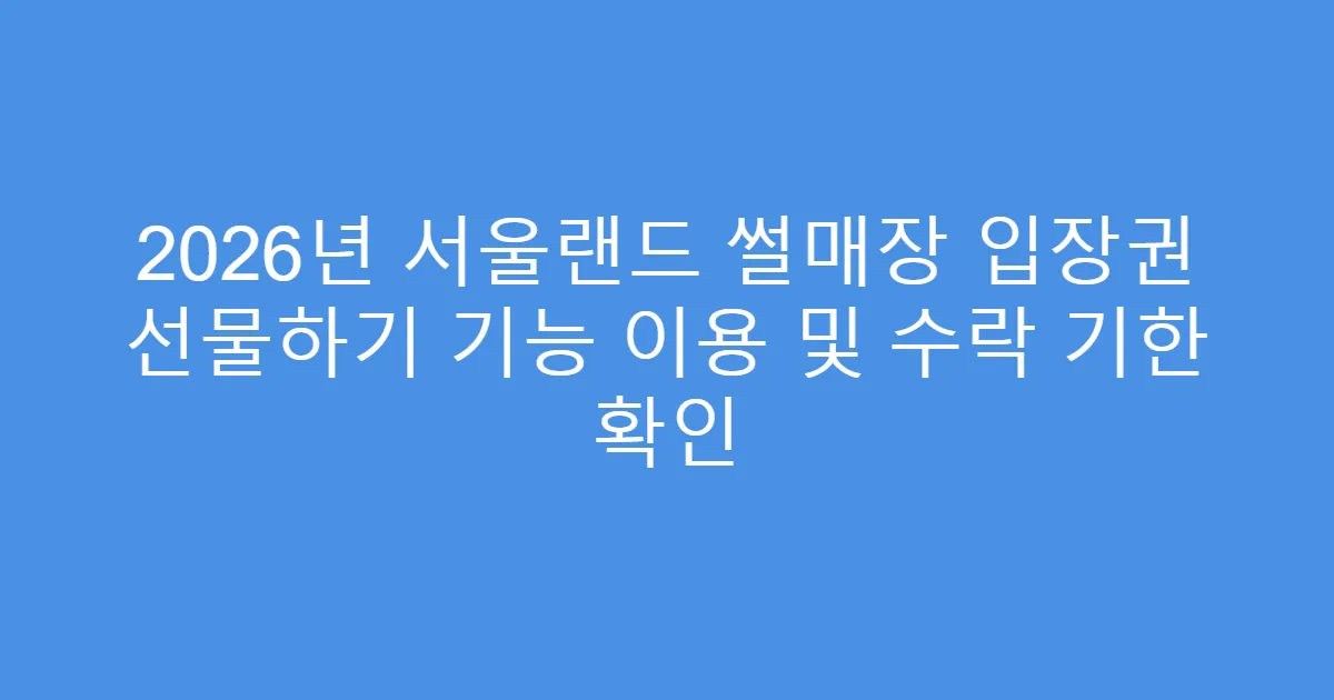 2026년 서울랜드 썰매장 입장권 선물하기 기능 이용 및 수락 기한 확인