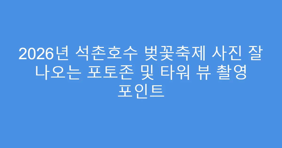 2026년 석촌호수 벚꽃축제 사진 잘 나오는 포토존 및 타워 뷰 촬영 포인트