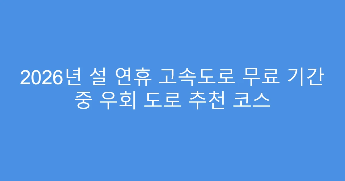 2026년 설 연휴 고속도로 무료 기간 중 우회 도로 추천 코스