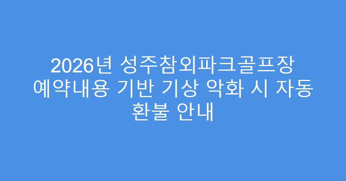 2026년 성주참외파크골프장 예약내용 기반 기상 악화 시 자동 환불 안내