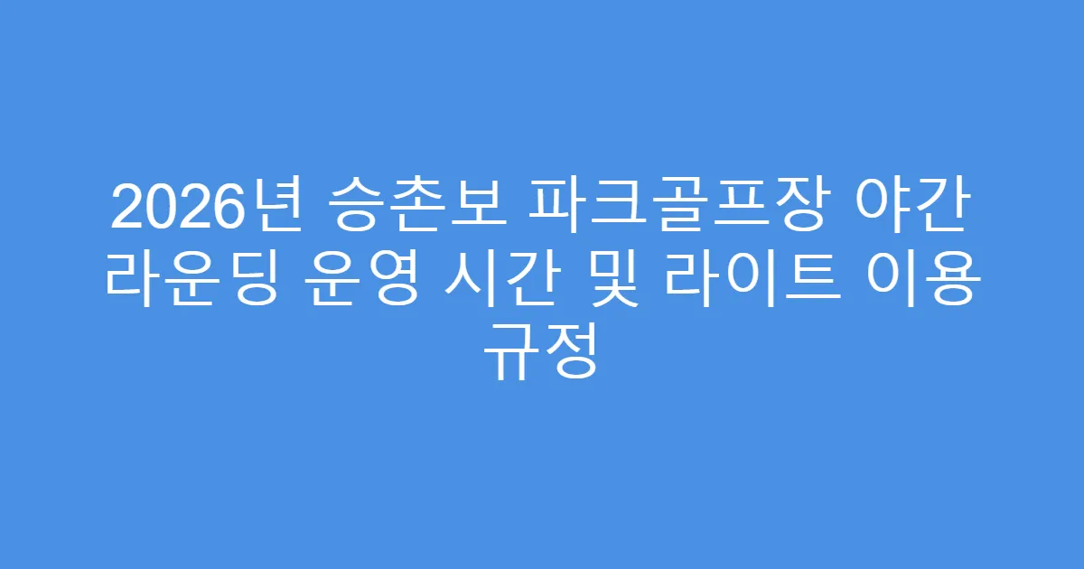 2026년 승촌보 파크골프장 야간 라운딩 운영 시간 및 라이트 이용 규정