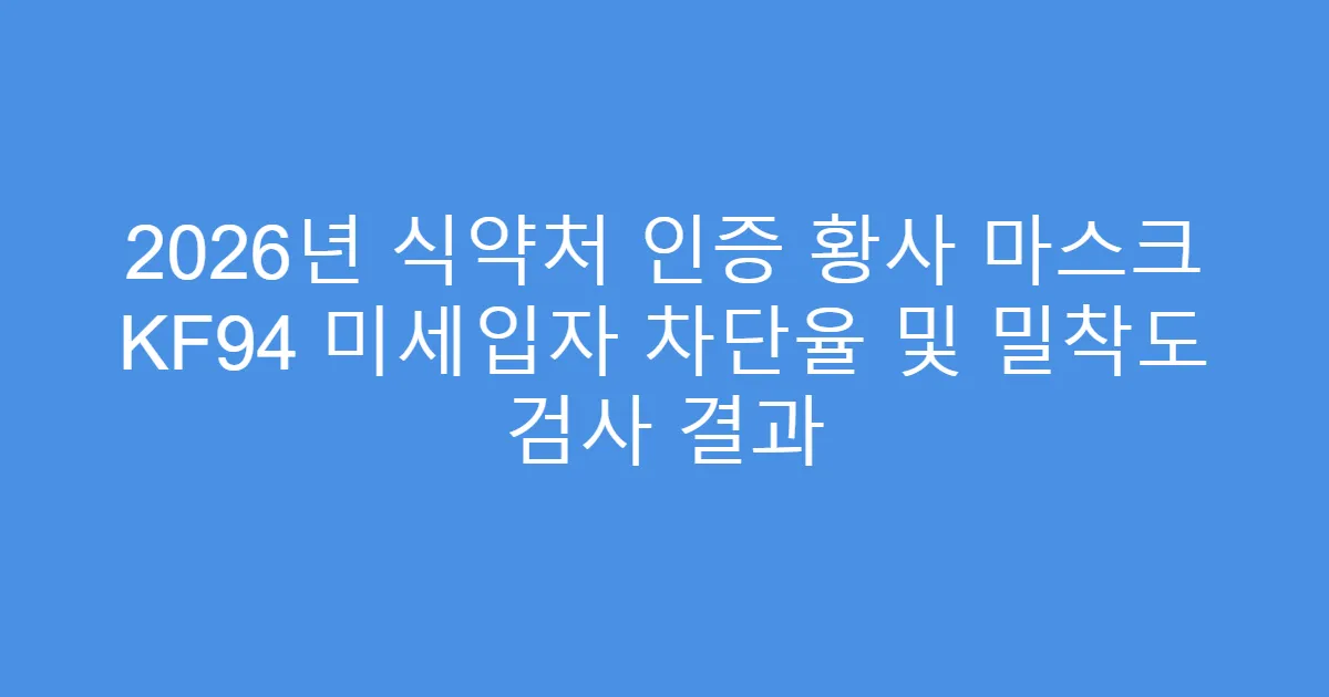 2026년 식약처 인증 황사 마스크 KF94 미세입자 차단율 및 밀착도 검사 결과