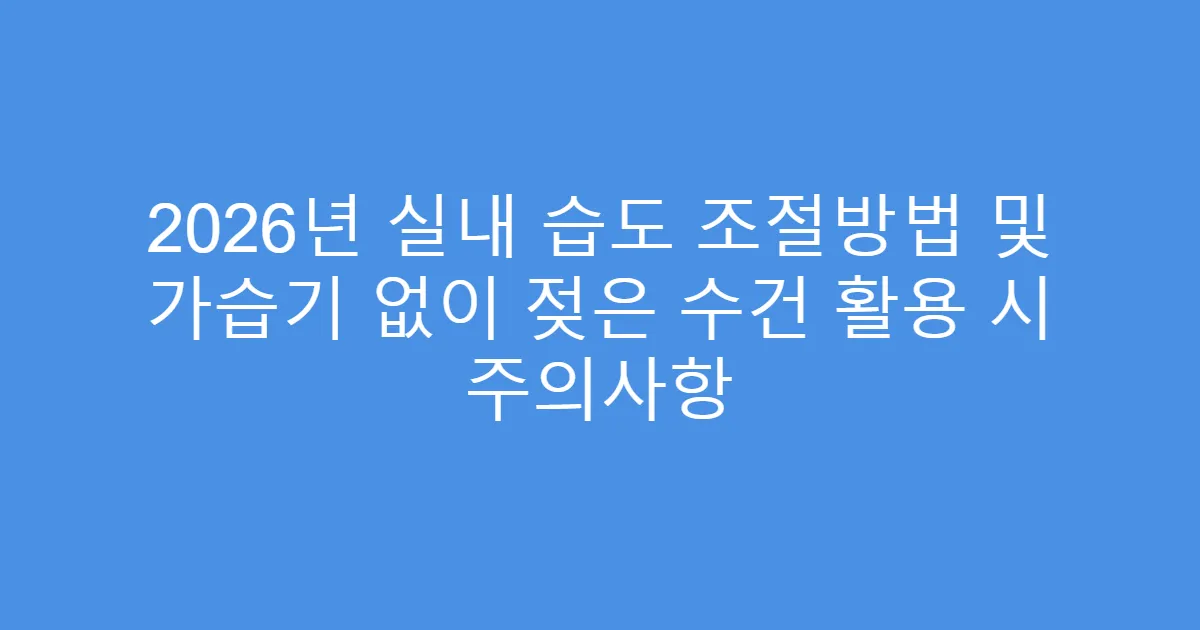 2026년 실내 습도 조절방법 및 가습기 없이 젖은 수건 활용 시 주의사항