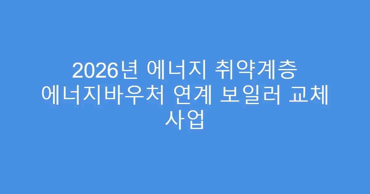 2026년 에너지 취약계층 에너지바우처 연계 보일러 교체 사업
