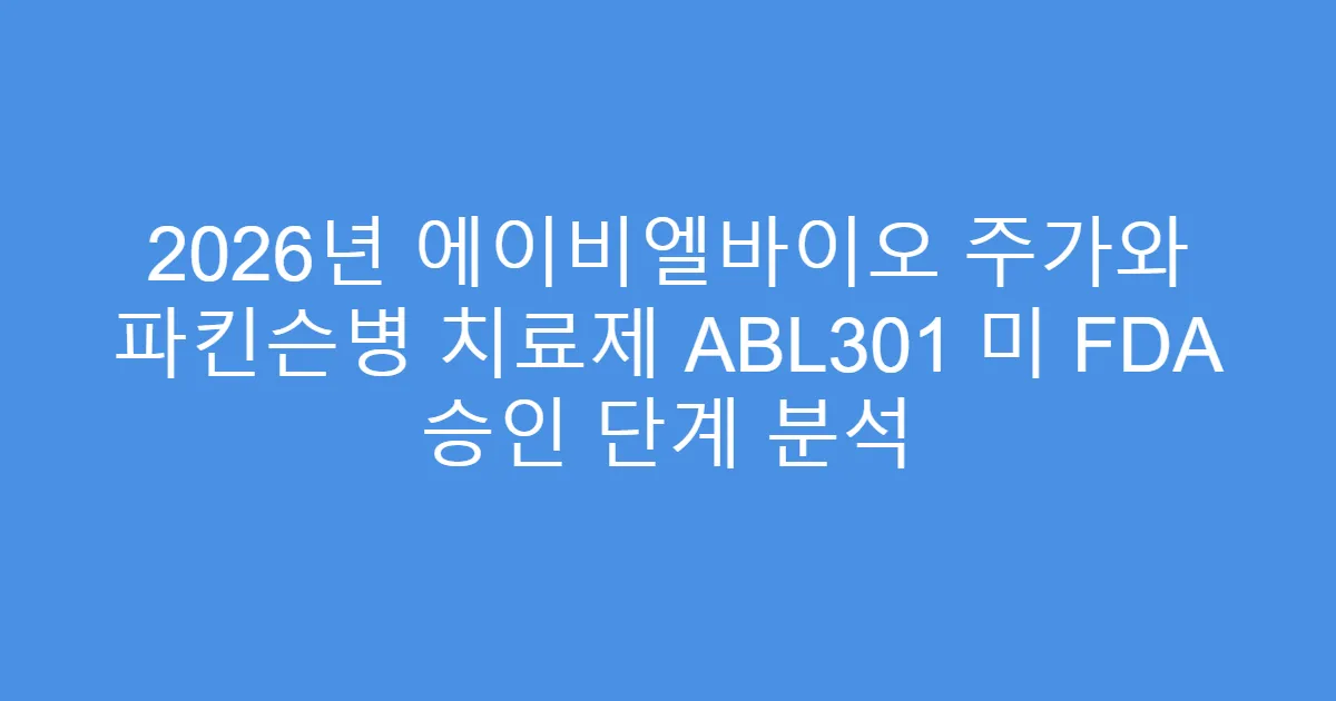 2026년 에이비엘바이오 주가와 파킨슨병 치료제 ABL301 미 FDA 승인 단계 분석