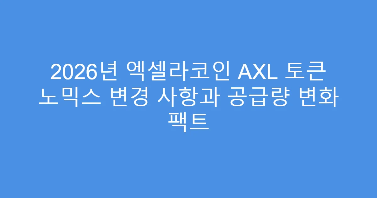 2026년 엑셀라코인 AXL 토큰 노믹스 변경 사항과 공급량 변화 팩트