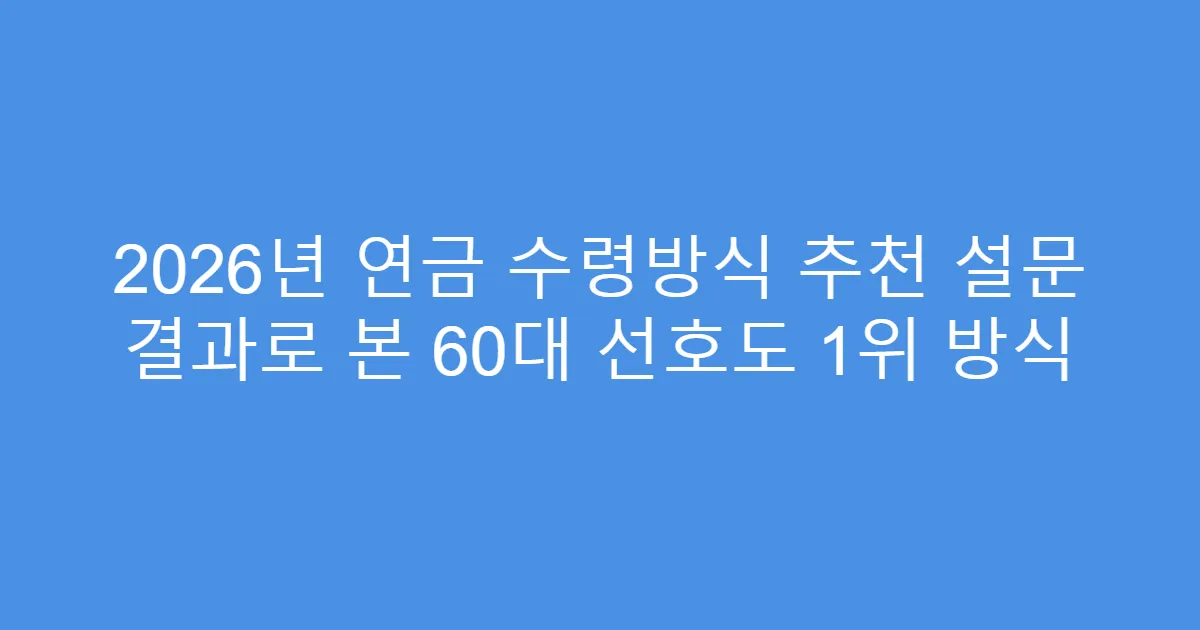 2026년 연금 수령방식 추천 설문 결과로 본 60대 선호도 1위 방식
