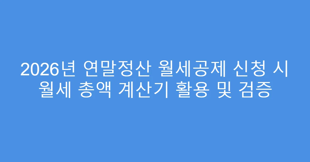 2026년 연말정산 월세공제 신청 시 월세 총액 계산기 활용 및 검증