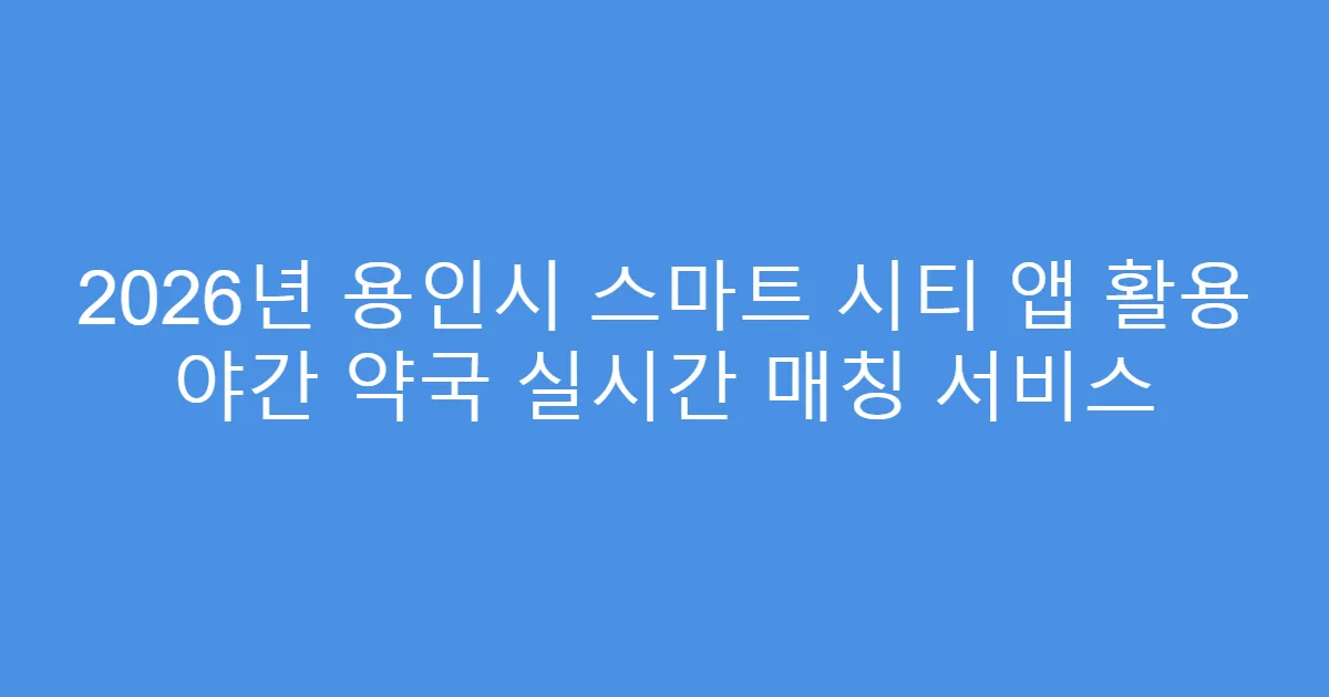 2026년 용인시 스마트 시티 앱 활용 야간 약국 실시간 매칭 서비스