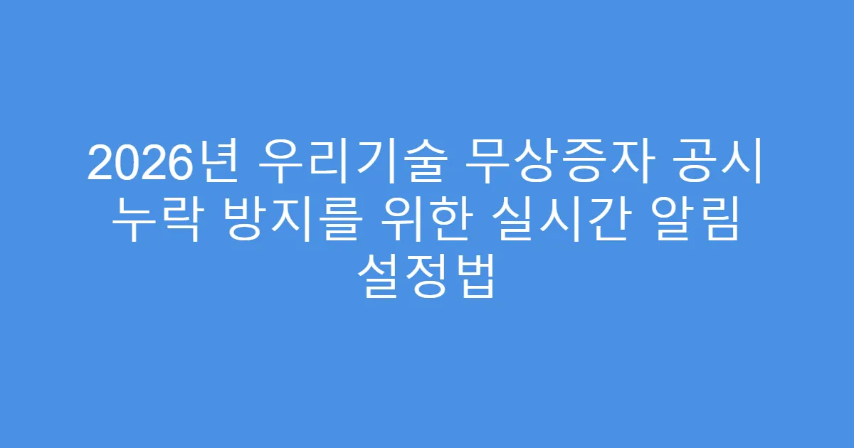 2026년 우리기술 무상증자 공시 누락 방지를 위한 실시간 알림 설정법