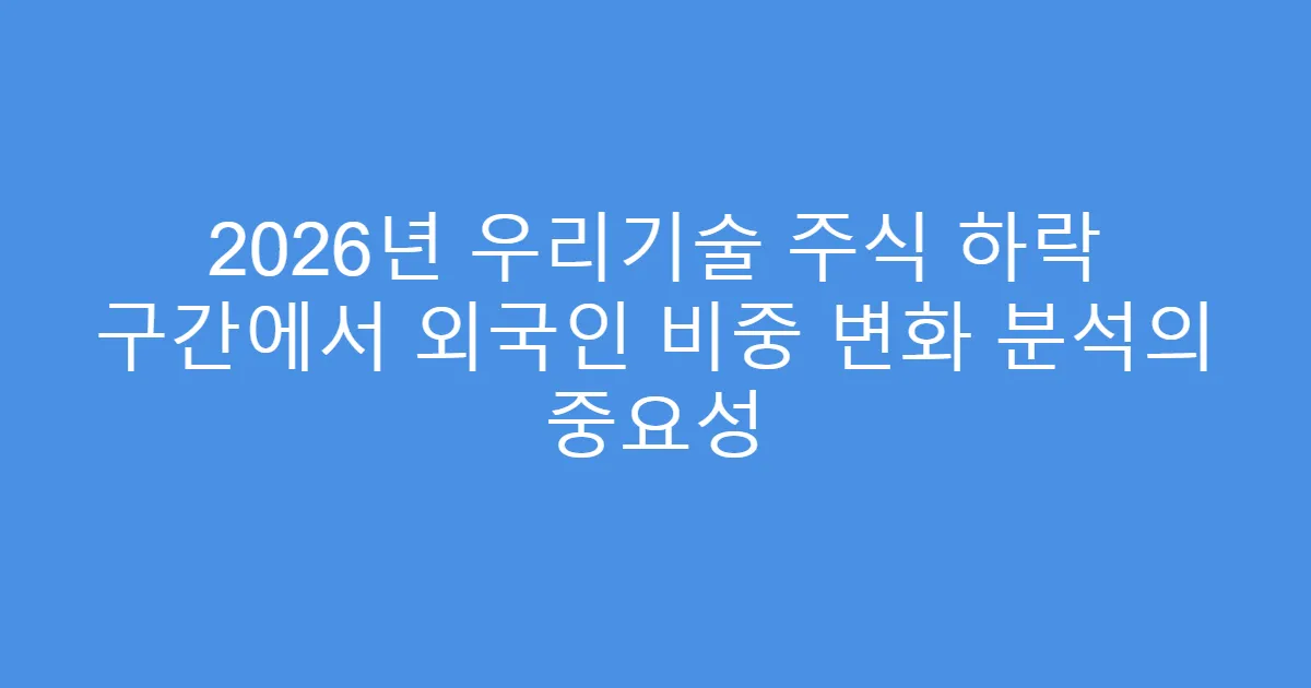 2026년 우리기술 주식 하락 구간에서 외국인 비중 변화 분석의 중요성