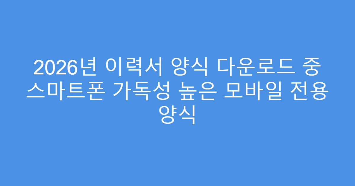 2026년 이력서 양식 다운로드 중 스마트폰 가독성 높은 모바일 전용 양식