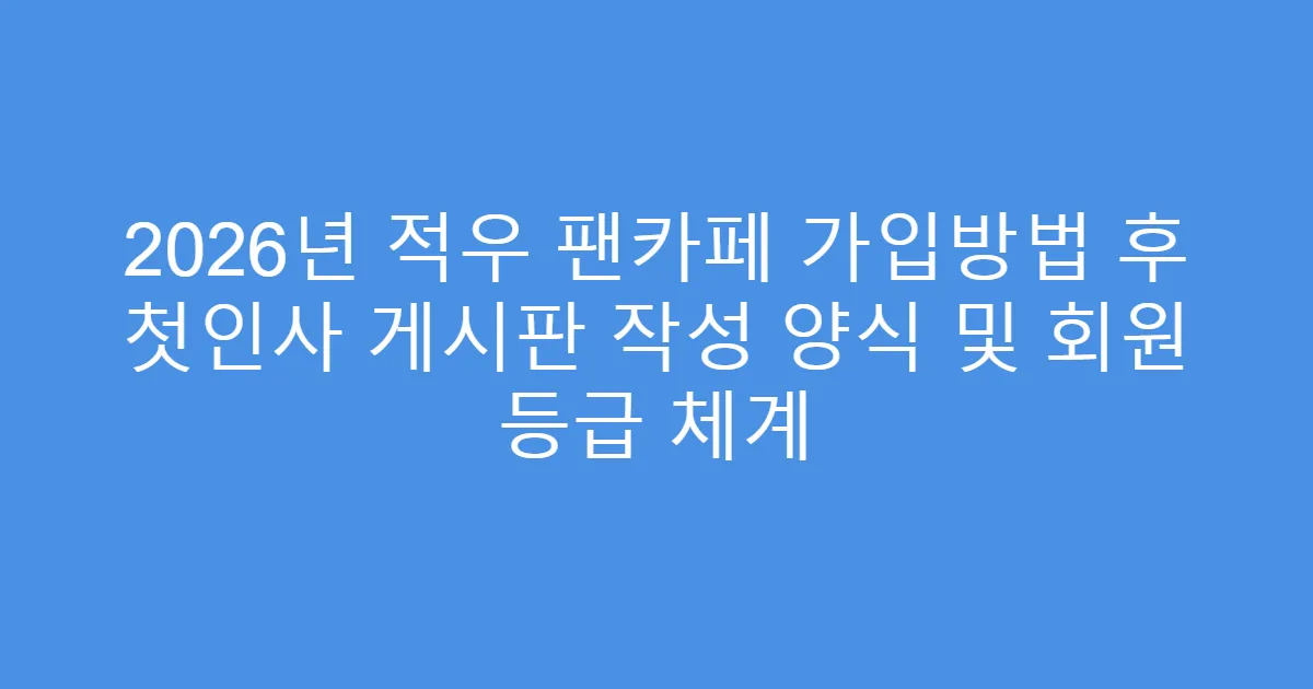 2026년 적우 팬카페 가입방법 후 첫인사 게시판 작성 양식 및 회원 등급 체계
