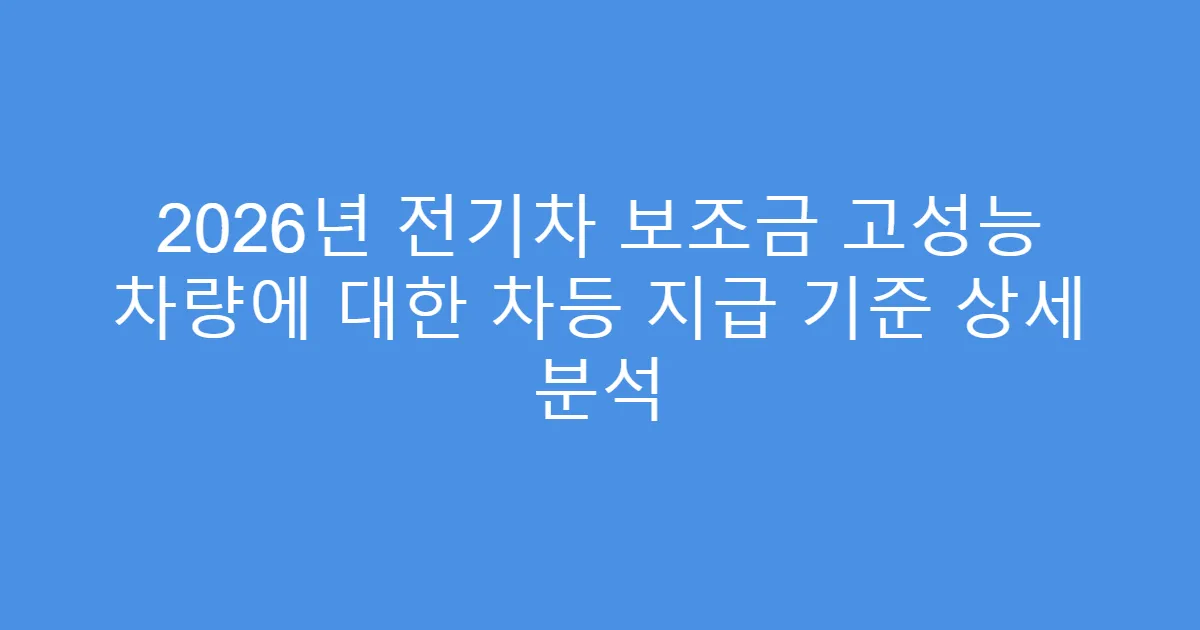2026년 전기차 보조금 고성능 차량에 대한 차등 지급 기준 상세 분석
