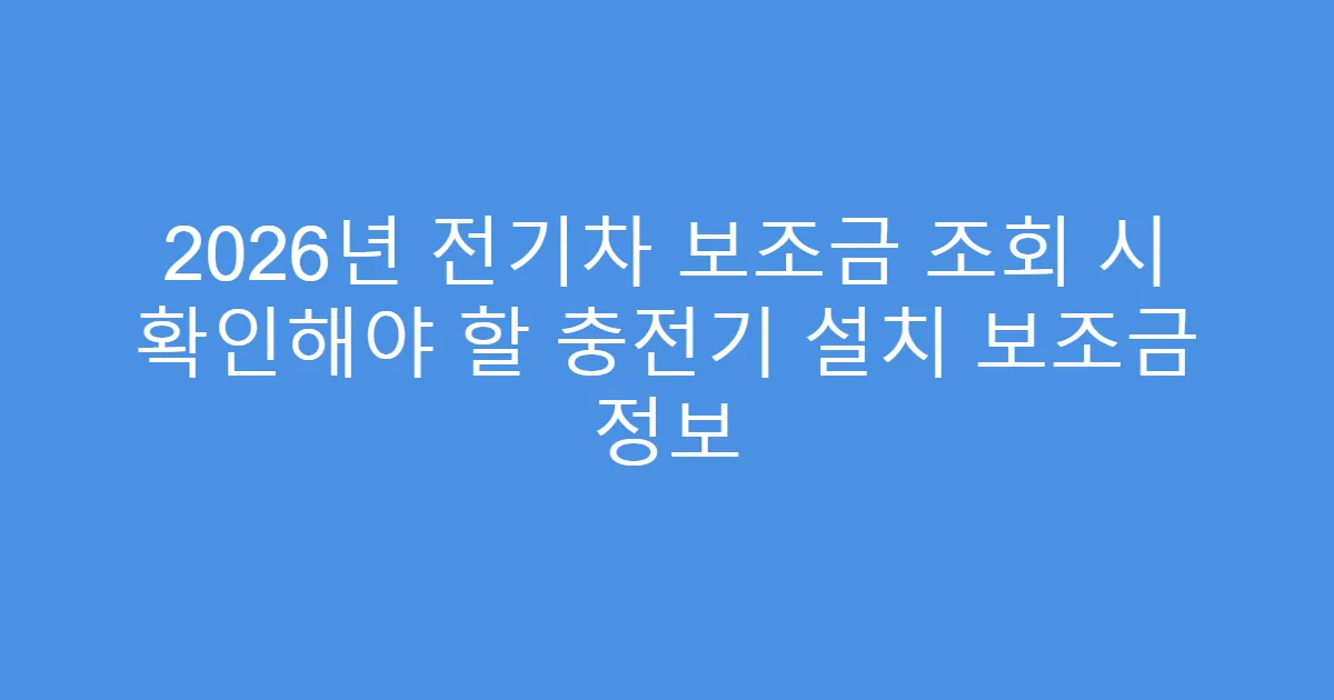 2026년 전기차 보조금 조회 시 확인해야 할 충전기 설치 보조금 정보