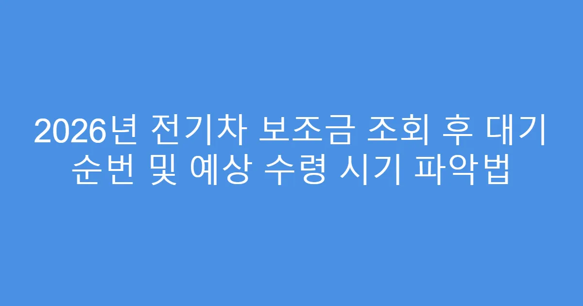 2026년 전기차 보조금 조회 후 대기 순번 및 예상 수령 시기 파악법