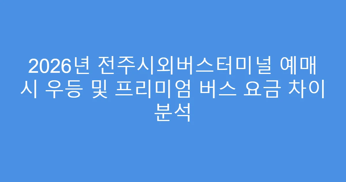 2026년 전주시외버스터미널 예매 시 우등 및 프리미엄 버스 요금 차이 분석