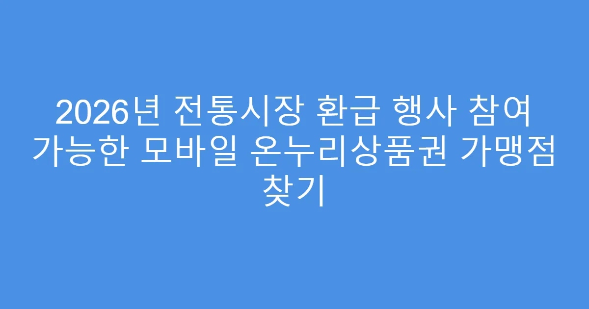 2026년 전통시장 환급 행사 참여 가능한 모바일 온누리상품권 가맹점 찾기