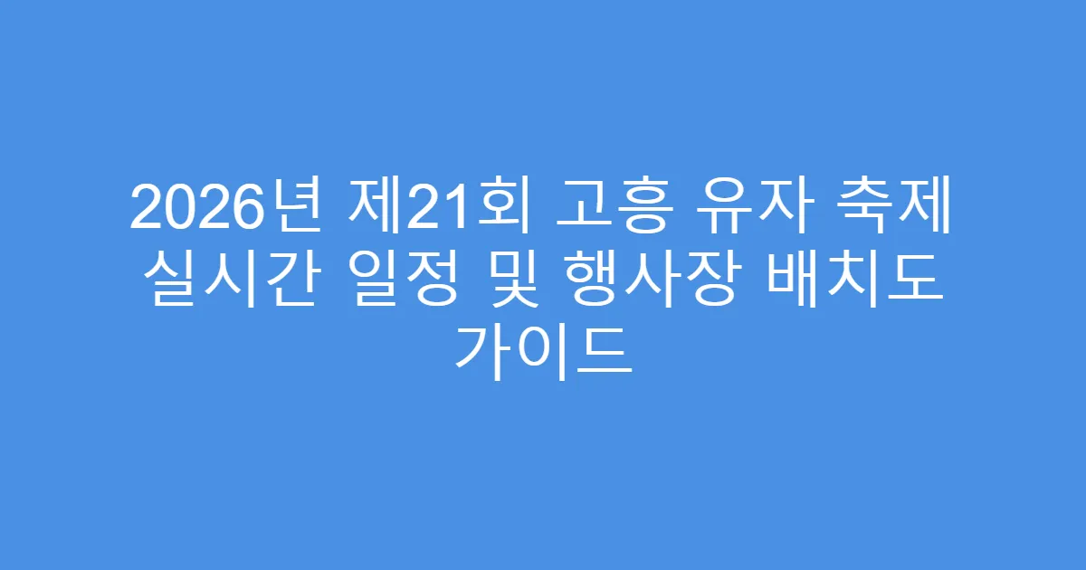 2026년 제21회 고흥 유자 축제 실시간 일정 및 행사장 배치도 가이드