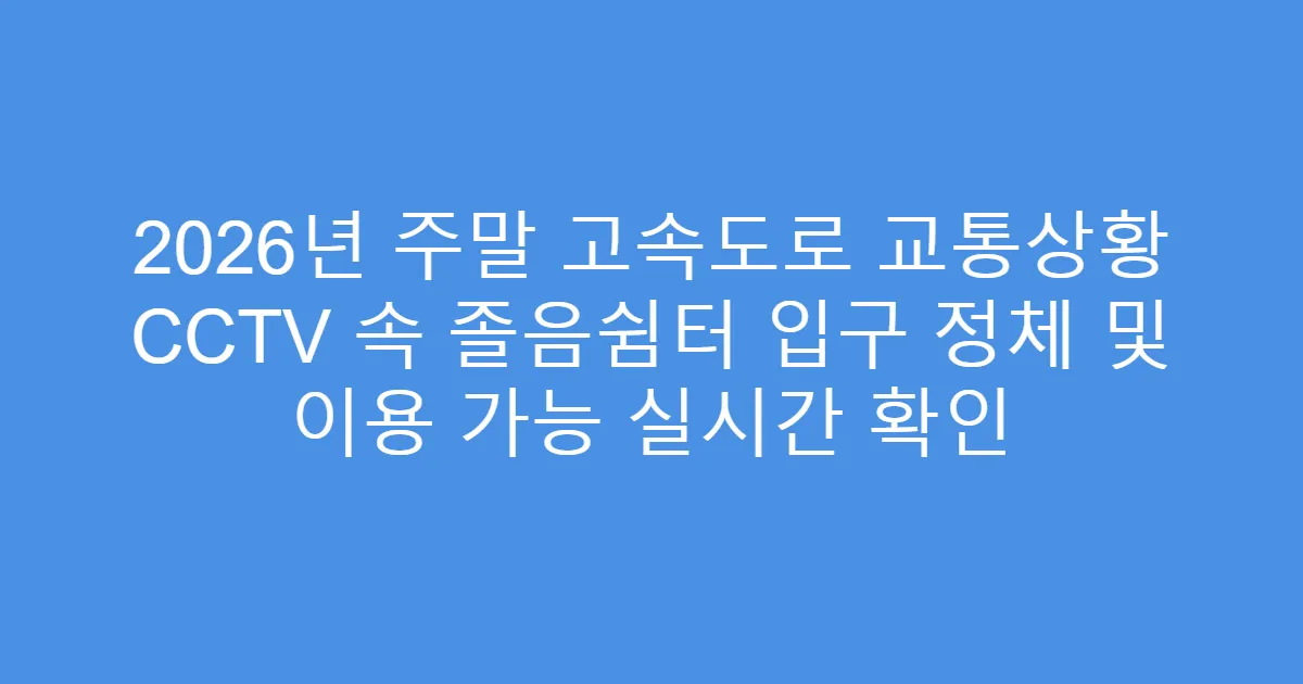2026년 주말 고속도로 교통상황 CCTV 속 졸음쉼터 입구 정체 및 이용 가능 실시간 확인
