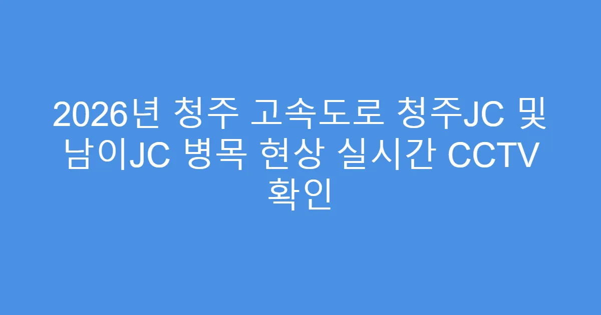 2026년 청주 고속도로 청주JC 및 남이JC 병목 현상 실시간 CCTV 확인