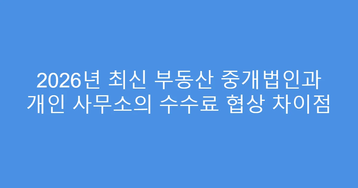 2026년 최신 부동산 중개법인과 개인 사무소의 수수료 협상 차이점