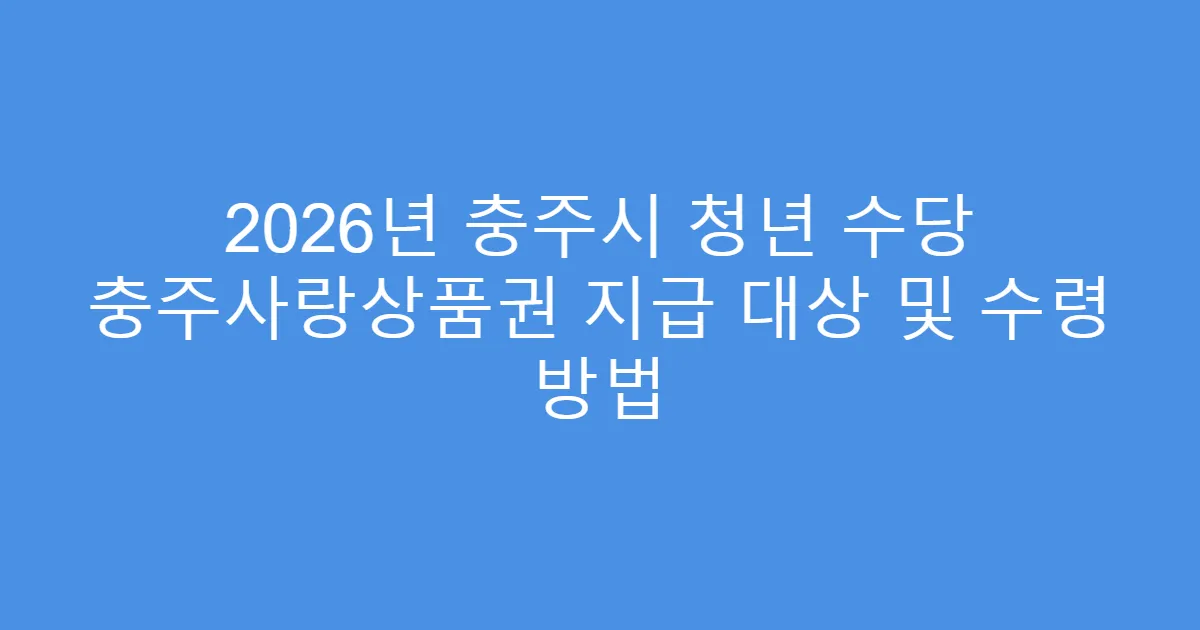 2026년 충주시 청년 수당 충주사랑상품권 지급 대상 및 수령 방법