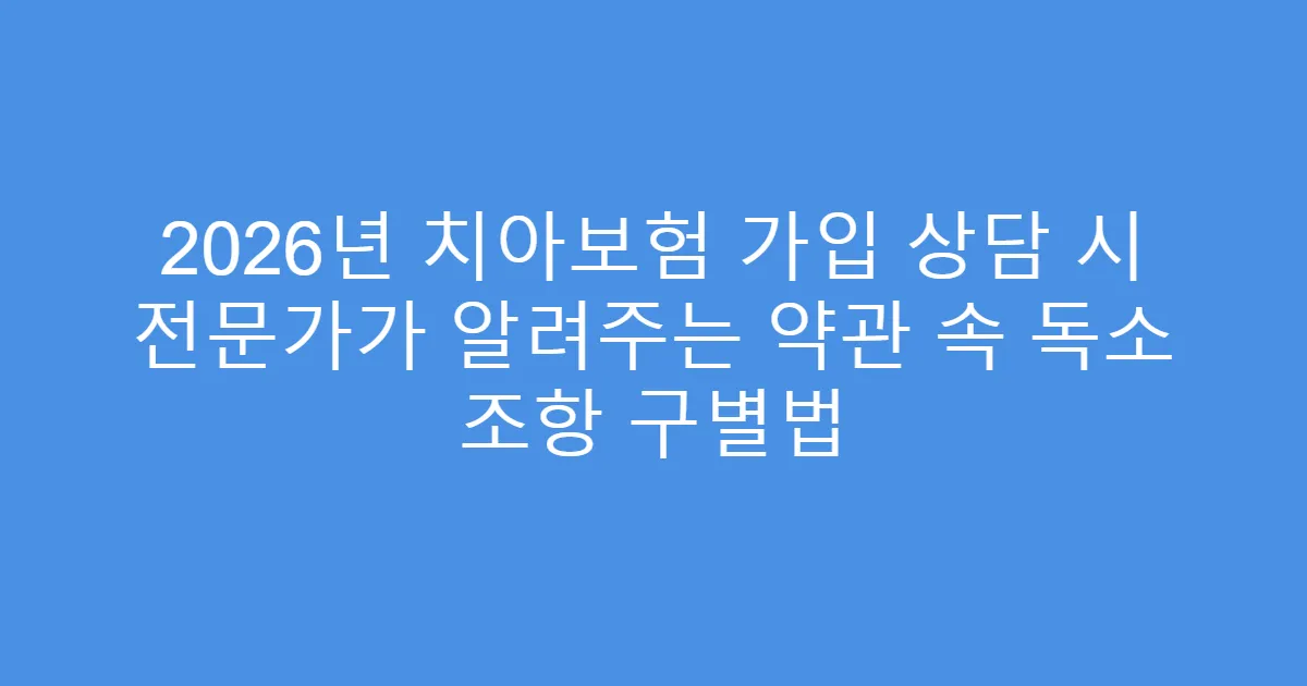 2026년 치아보험 가입 상담 시 전문가가 알려주는 약관 속 독소 조항 구별법