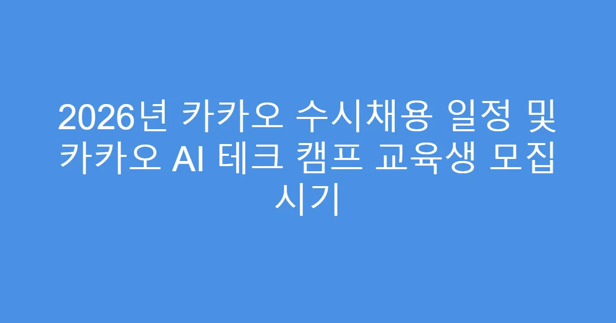 2026년 카카오 수시채용 일정 및 카카오 AI 테크 캠프 교육생 모집 시기