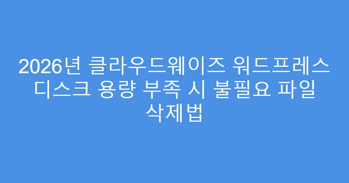 2026년 클라우드웨이즈 워드프레스 디스크 용량 부족 시 불필요 파일 삭제법