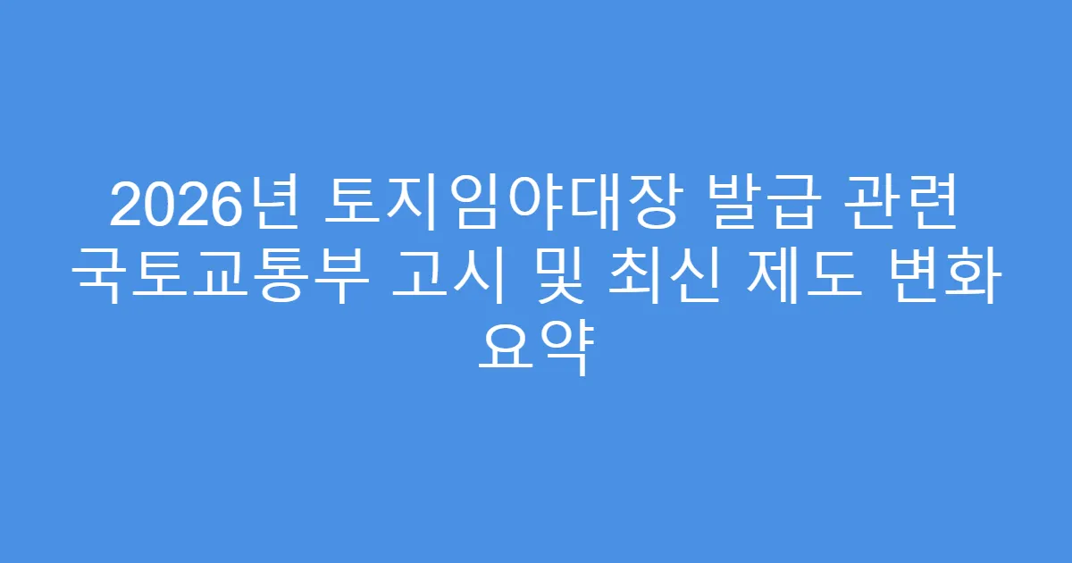 2026년 토지임야대장 발급 관련 국토교통부 고시 및 최신 제도 변화 요약