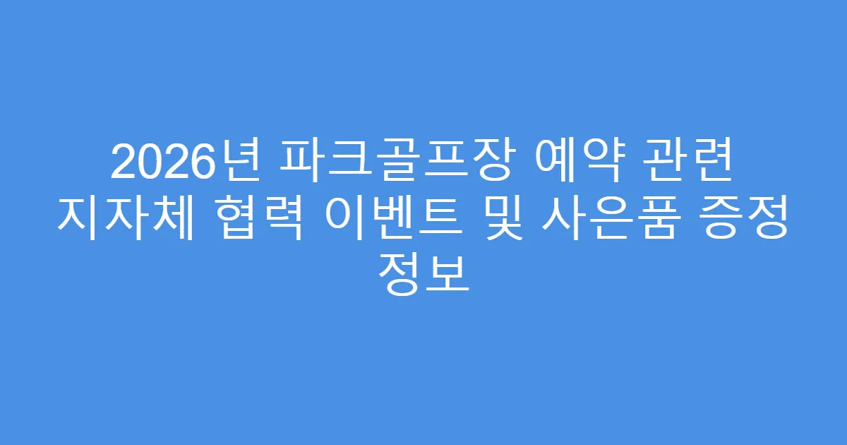 2026년 파크골프장 예약 관련 지자체 협력 이벤트 및 사은품 증정 정보