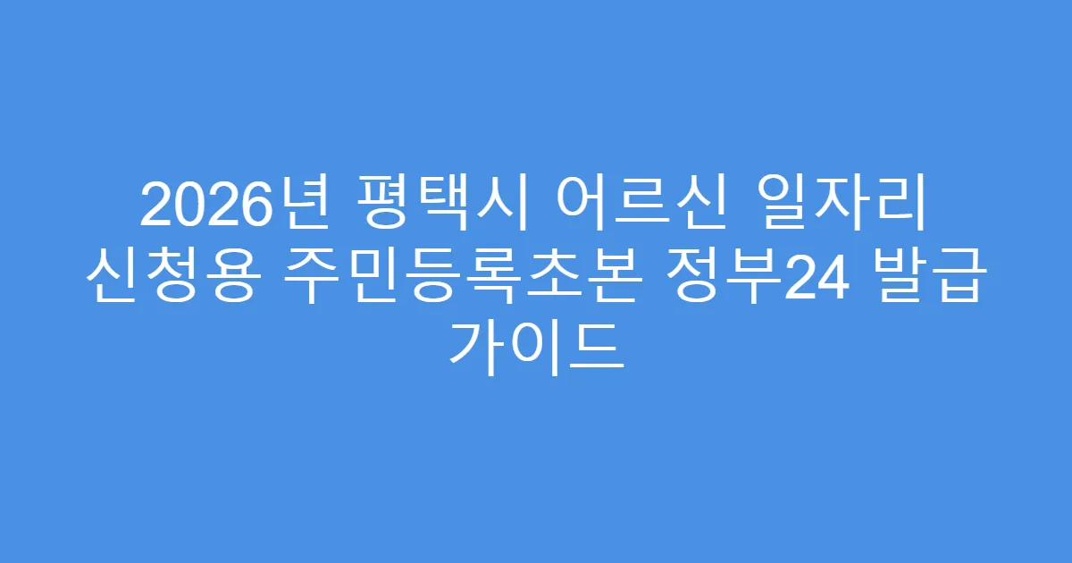2026년 평택시 어르신 일자리 신청용 주민등록초본 정부24 발급 가이드
