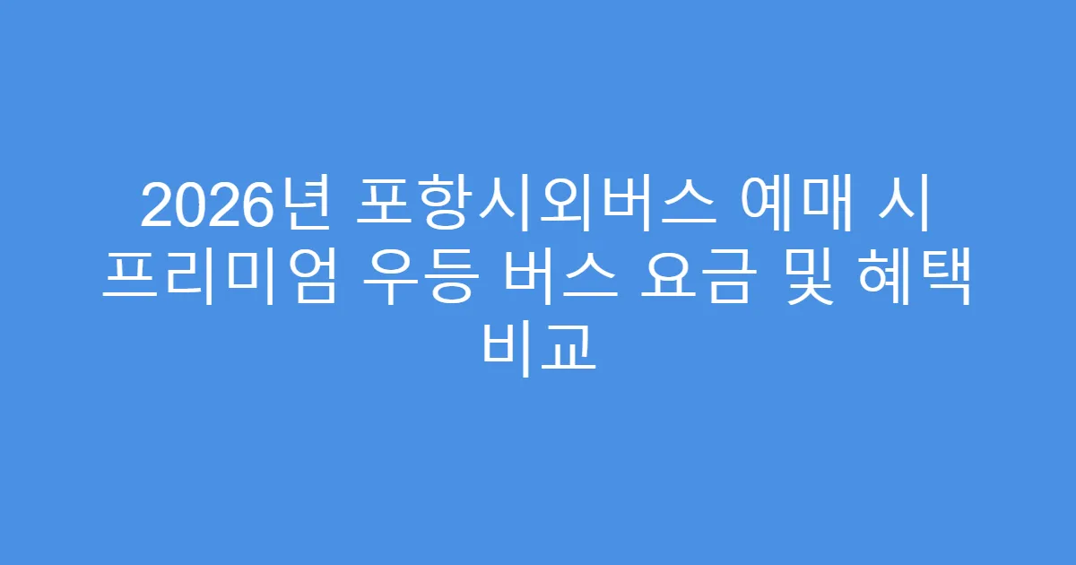 2026년 포항시외버스 예매 시 프리미엄 우등 버스 요금 및 혜택 비교