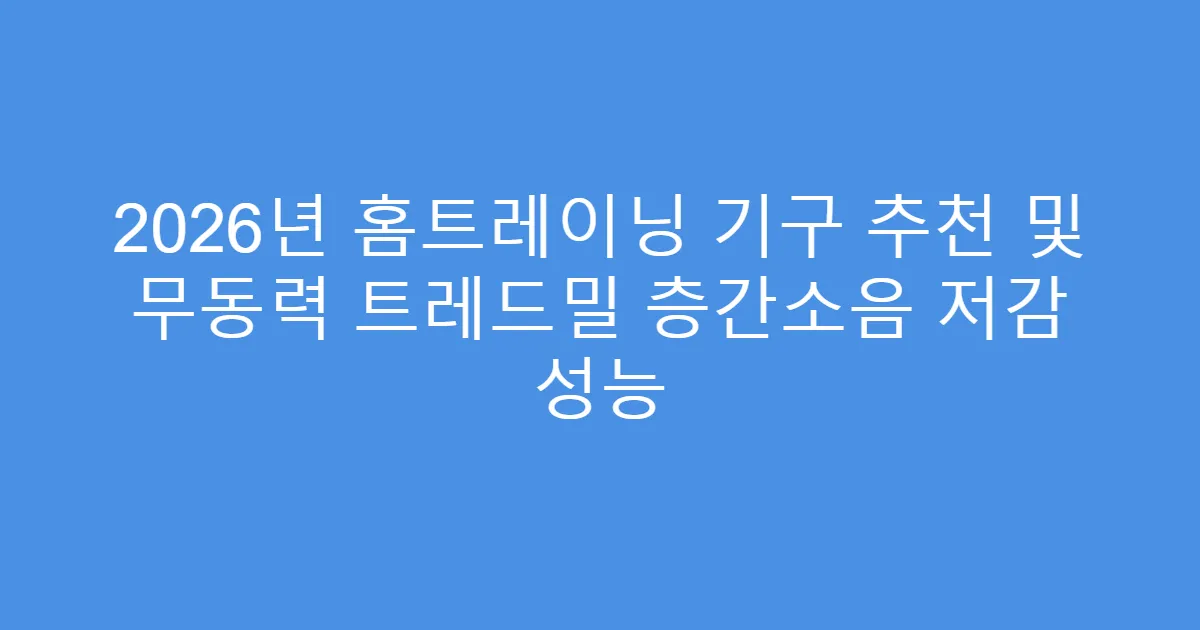 2026년 홈트레이닝 기구 추천 및 무동력 트레드밀 층간소음 저감 성능