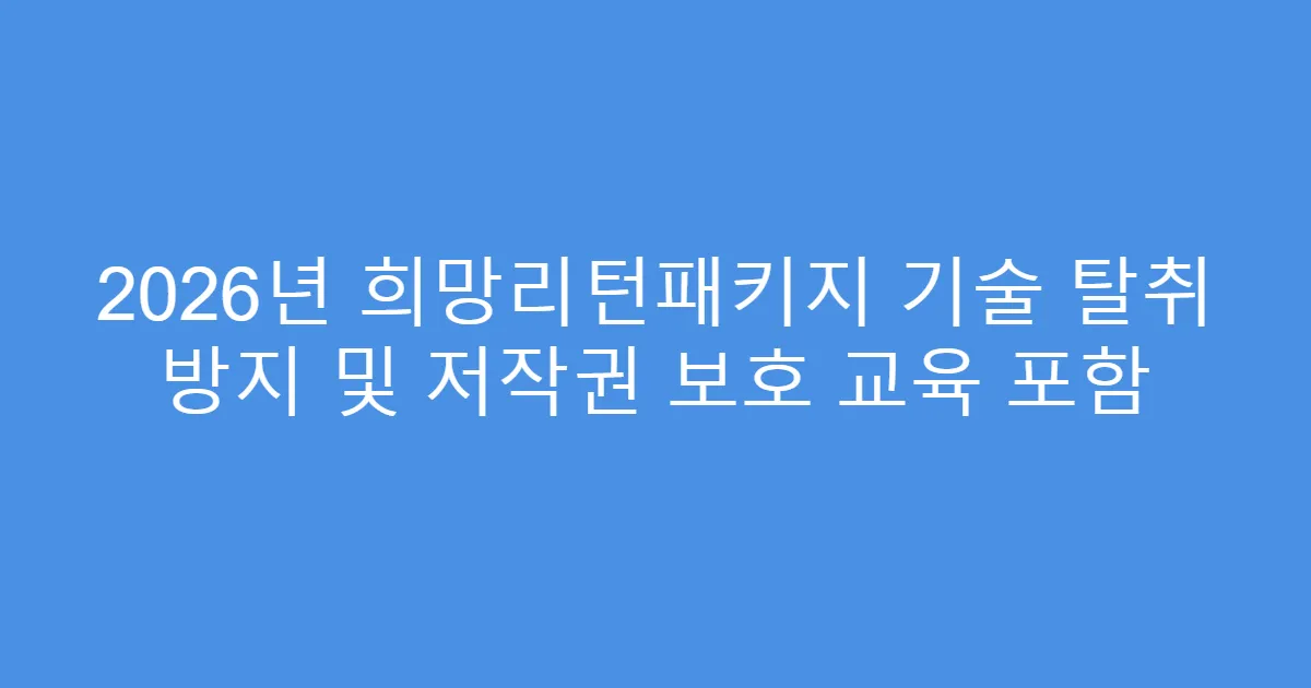 2026년 희망리턴패키지 기술 탈취 방지 및 저작권 보호 교육 포함