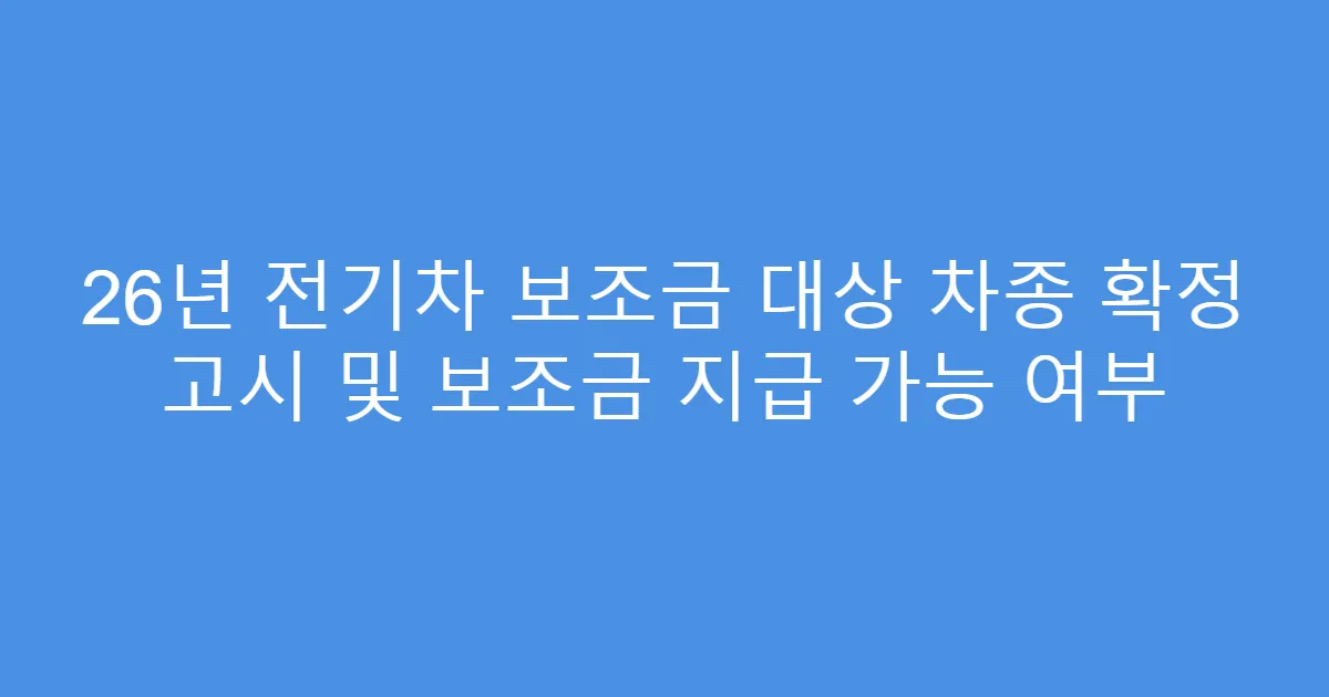 26년 전기차 보조금 대상 차종 확정 고시 및 보조금 지급 가능 여부