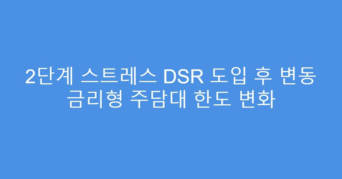 2단계 스트레스 DSR 도입 후 변동 금리형 주담대 한도 변화