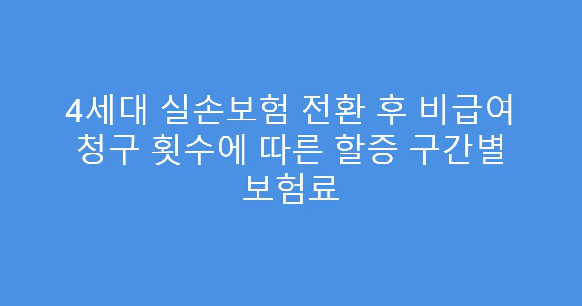 4세대 실손보험 전환 후 비급여 청구 횟수에 따른 할증 구간별 보험료