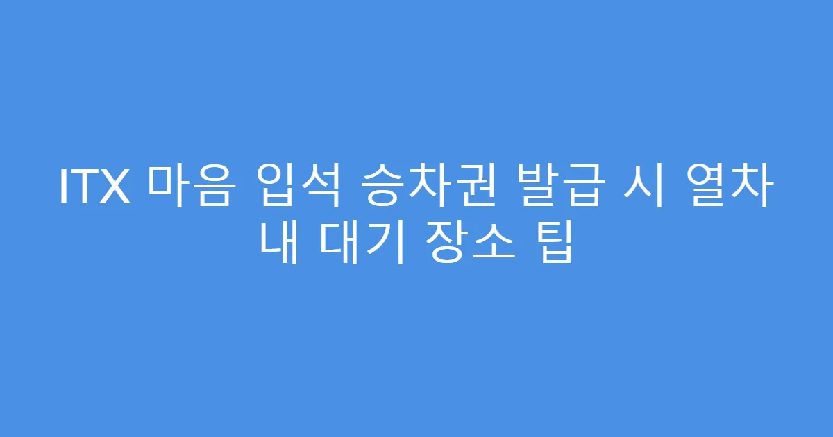 ITX 마음 입석 승차권 발급 시 열차 내 대기 장소 팁