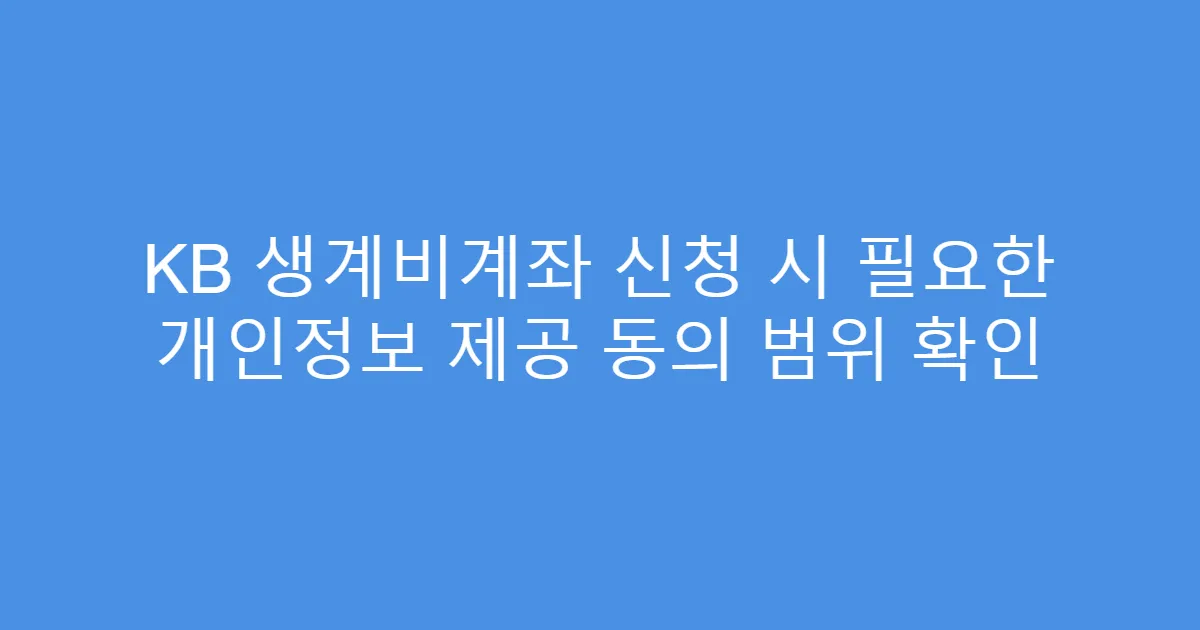 KB 생계비계좌 신청 시 필요한 개인정보 제공 동의 범위 확인