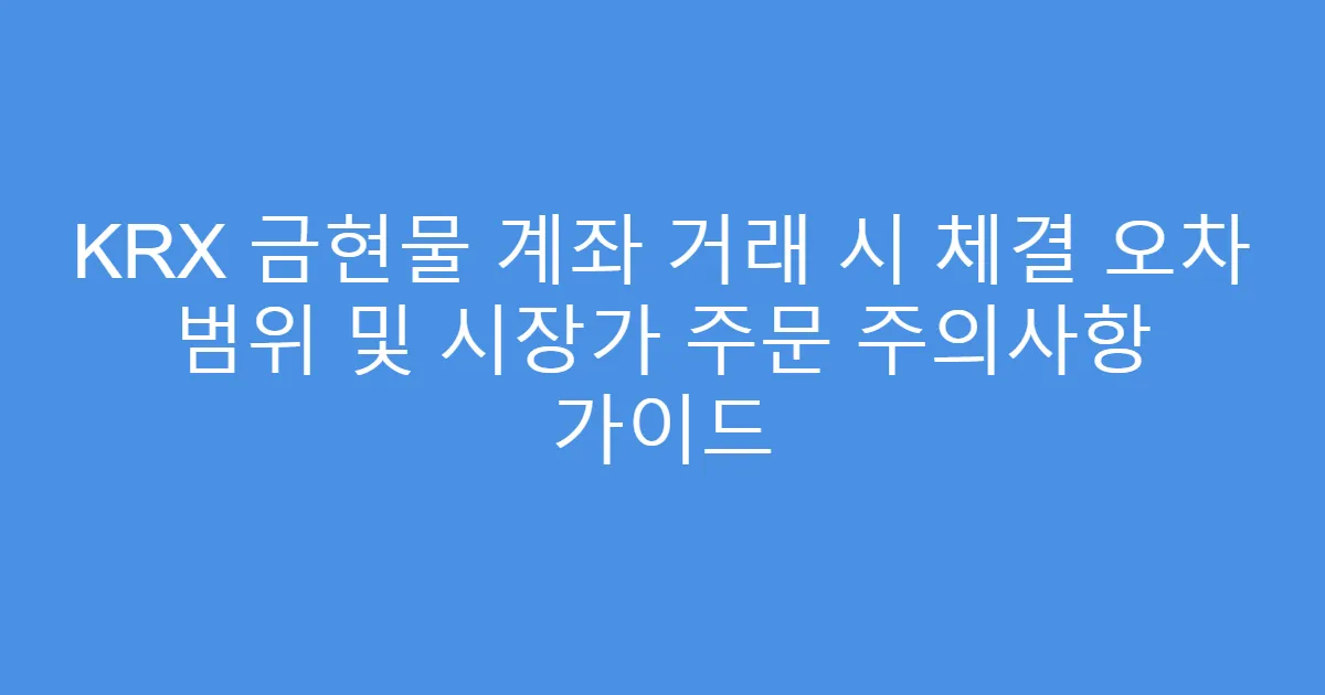 KRX 금현물 계좌 거래 시 체결 오차 범위 및 시장가 주문 주의사항 가이드
